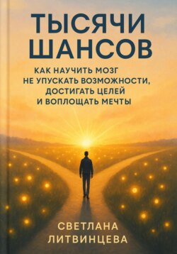 Тысячи шансов. Как научить мозг не упускать возможности, достигать целей и воплощать мечты.