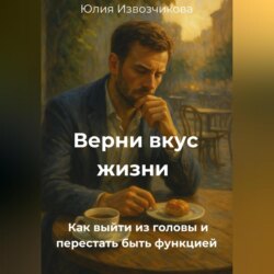Верни вкус жизни. Как выйти из головы и перестать быть функцией