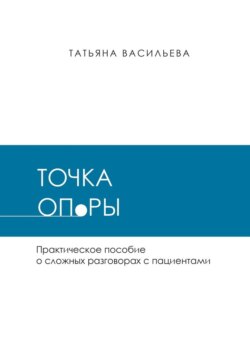 Точка опоры. Практическое руководство о сложных разговорах с пациентами