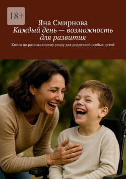 Каждый день – возможность для развития. Книга по развивающему уходу для родителей особых детей