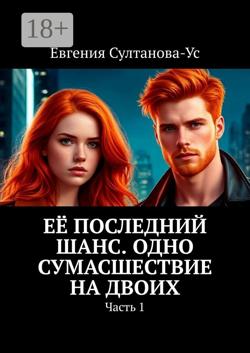 Её последний шанс. Одно сумасшествие на двоих. Часть 1