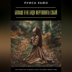 Больше я не буду жертвовать собой. Как перестать отдавать всё и оставить жизнь себе