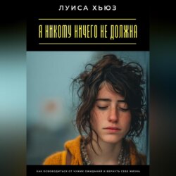Я никому ничего не должна. Как освободиться от чужих ожиданий и вернуть себе жизнь