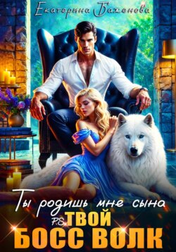 Ты родишь мне сына. P.S. твой босс Волк. Том 1