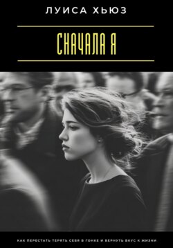 Сначала я. Как перестать терять себя в гонке и вернуть вкус к жизни