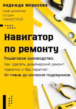 Навигатор по ремонту. Пошаговое руководство как сделать дизайнерский ремонт: грамотно и без переплат. От плана до контроля подрядчиков