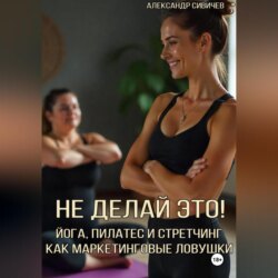 Не делай это! Йога, пилатес и стретчинг как маркетинговые ловушки