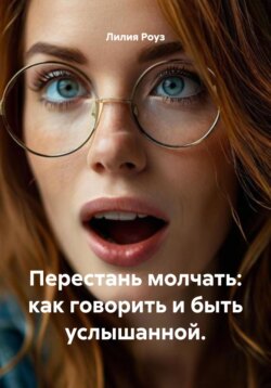 Перестань молчать: как говорить и быть услышанной.