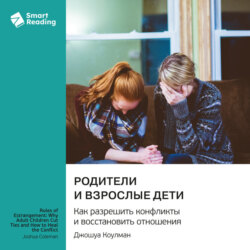 Родители и взрослые дети. Как разрешить конфликты и восстановить отношения. Джошуа Коулман. Саммари