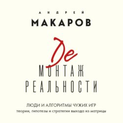 Демонтаж реальности. Люди и алгоритмы чужих игр. Теории и стратегии выхода из матрицы