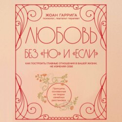 Любовь без «но» и «если». Как построить главные отношения в вашей жизни, не изменяя себе