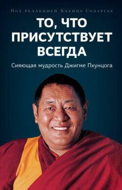 То, что присутствует всегда. Сияющая мудрость Джигме Пхунцога