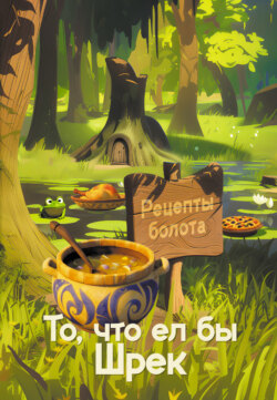 Рецепты болота. То, что ел бы Шрек. Кулинарная книга огра