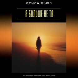 Я больше не та. Как отпустить прошлое и стать новой собой