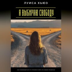 Я выбираю свободу. Как освободиться от страхов и жить по своим правилам