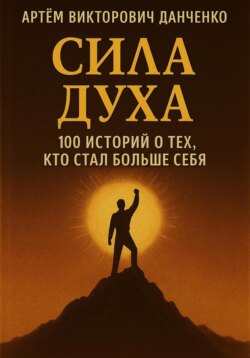 Сила духа. 100 историй о тех, кто стал больше себя