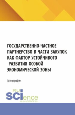 Государственно-частное партнерство в части закупок как фактор устойчивого развития особой экономической зоны. (Аспирантура, Магистратура). Монография.