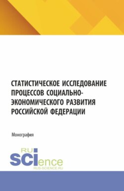 Статистическое исследование процессов социально-экономического развития Российской Федерации. (Аспирантура, Бакалавриат, Магистратура). Монография.