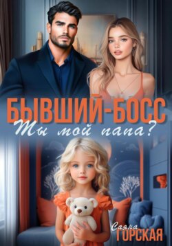Бывший-босс. Ты мой папа?