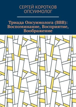 Триада Опсуимолога (ВВВ): Воспоминание, Восприятие, Воображение. Здесь и сейчас! ←Воспоминания |Восприятие| Воображение → ←Прошлое |Настоящее| Будущее →