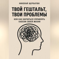 Твой гештальт, твои проблемы. Или как научиться управлять хаосом своей жизни