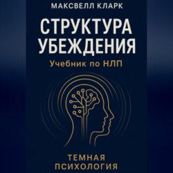 Структура убеждения. Учебник по НЛП. Серия «Тёмная психология»