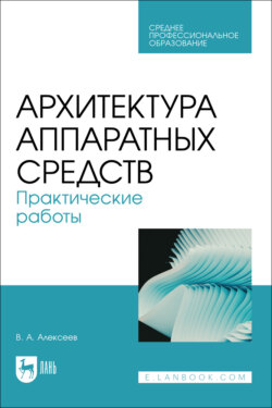 Архитектура аппаратных средств. Практические работы. Учебное пособие для СПО. 2-е издание, стереотипное