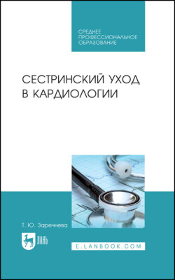 Сестринский уход в кардиологии. Учебное пособие для СПО. 3-е издание, стереотипное