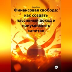 Финансовая свобода: как создать пассивный доход и приумножить капитал