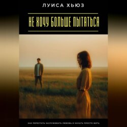 Не хочу больше пытаться. Как перестать заслуживать любовь и начать просто жить