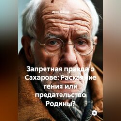 Запретная правда о Сахарове: Раскаяние гения или предательство Родины?