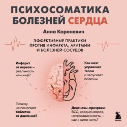 Психосоматика болезней сердца. Эффективные практики против инфаркта, аритмии и болезней сосудов