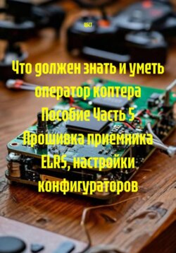 Что должен знать и уметь оператор коптера Пособие Часть 5 Прошивка приемника ELRS, настройки конфигураторов