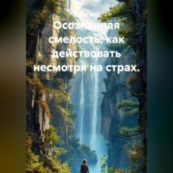 Осознанная смелость: как действовать несмотря на страх.