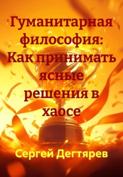 Гуманитарная философия: Как принимать ясные решения в хаосе