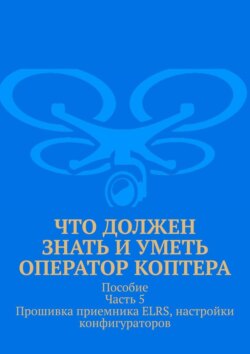 Что должен знать и уметь оператор коптера. Пособие. Часть 5. Прошивка приемника ELRS, настройки конфигураторов