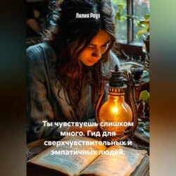 Ты чувствуешь слишком много. Гид для сверхчувствительных и эмпатичных людей.