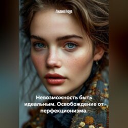 Невозможность быть идеальным. Освобождение от перфекционизма.