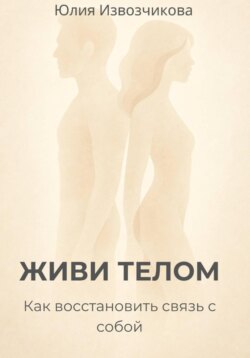 ЖИВИ ТЕЛОМ. Как восстановить связь с собой