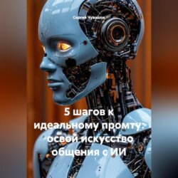 5 шагов к идеальному промту: освой искусство общения с ИИ.