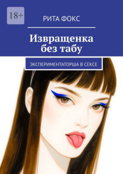 Извращенка без табу. Экспериментаторша в сексе