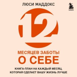 12 месяцев заботы о себе. Книга-план на каждый месяц, которая сделает вашу жизнь лучше