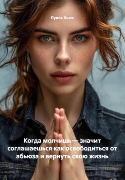 Когда молчишь – значит соглашаешься как освободиться от абьюза и вернуть свою жизнь