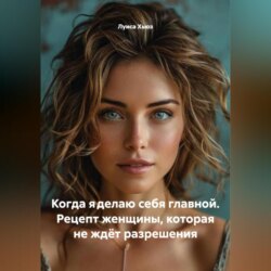 Когда я делаю себя главной. Рецепт женщины, которая не ждёт разрешения