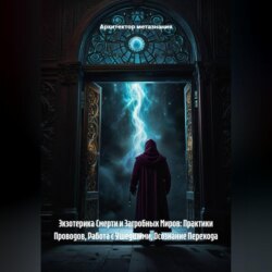 Экзотерика Смерти и Загробных Миров: Практики Проводов, Работа с Ушедшими, Осознание Перехода