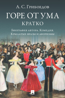 А. С. Грибоедов. Горе от ума. Кратко: биография автора, комедия, крылатые фразы и афоризмы