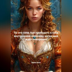 Ты это сила. Как пробудить в себе внутреннюю королеву, когда мир ждёт покорения
