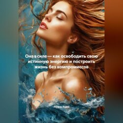 Она в силе – как освободить свою истинную энергию и построить жизнь без компромиссов