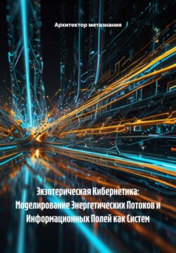 Экзотерическая Кибернетика: Моделирование Энергетических Потоков и Информационных Полей как Систем