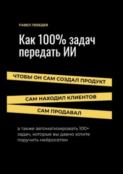 Как 100% задач передать ИИ: чтобы он сам создал продукт, сам находил клиентов и сам продавал